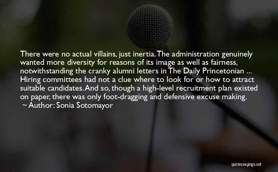 Sonia Sotomayor Quotes: There Were No Actual Villains, Just Inertia. The Administration Genuinely Wanted More Diversity For Reasons Of Its Image As Well