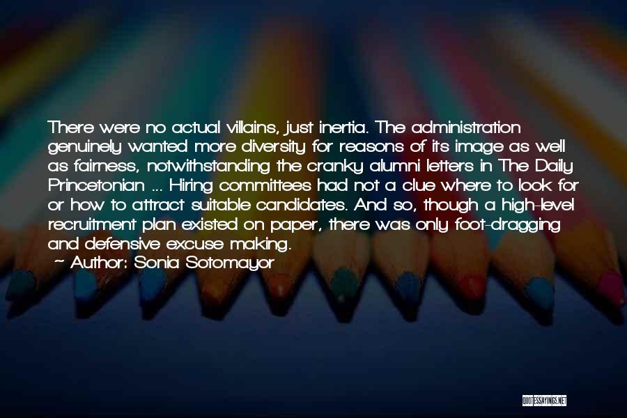 Sonia Sotomayor Quotes: There Were No Actual Villains, Just Inertia. The Administration Genuinely Wanted More Diversity For Reasons Of Its Image As Well