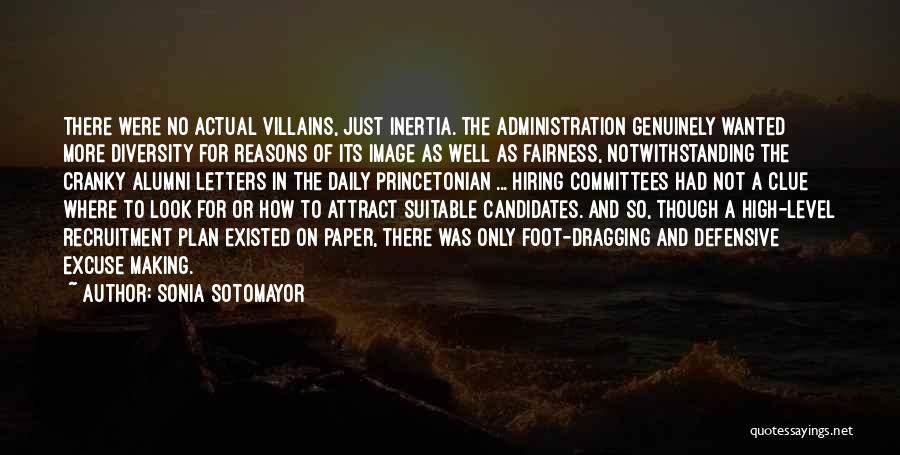 Sonia Sotomayor Quotes: There Were No Actual Villains, Just Inertia. The Administration Genuinely Wanted More Diversity For Reasons Of Its Image As Well