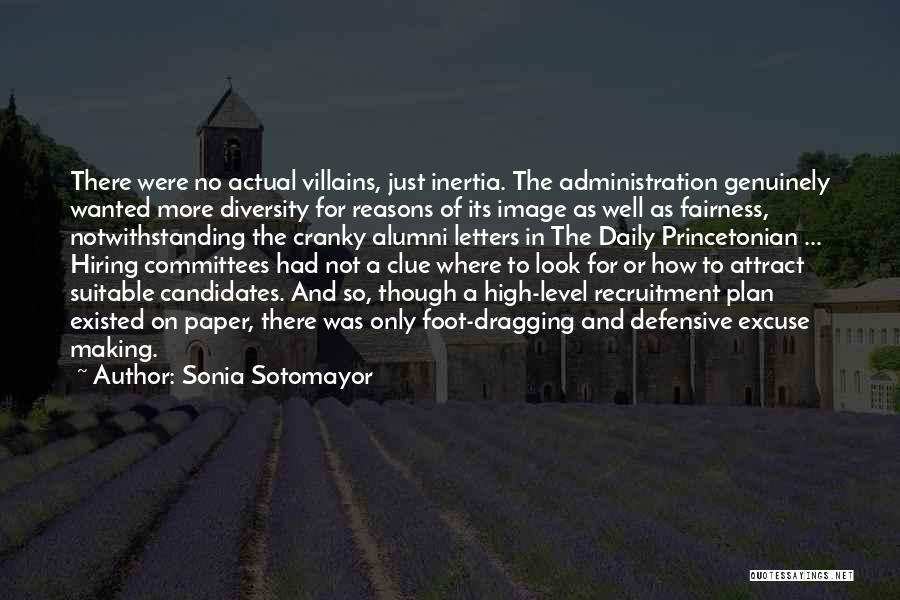 Sonia Sotomayor Quotes: There Were No Actual Villains, Just Inertia. The Administration Genuinely Wanted More Diversity For Reasons Of Its Image As Well