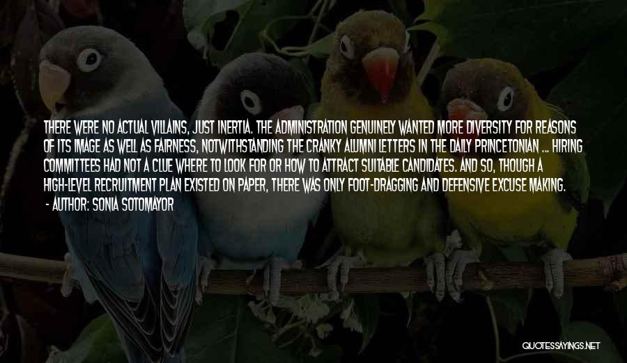 Sonia Sotomayor Quotes: There Were No Actual Villains, Just Inertia. The Administration Genuinely Wanted More Diversity For Reasons Of Its Image As Well