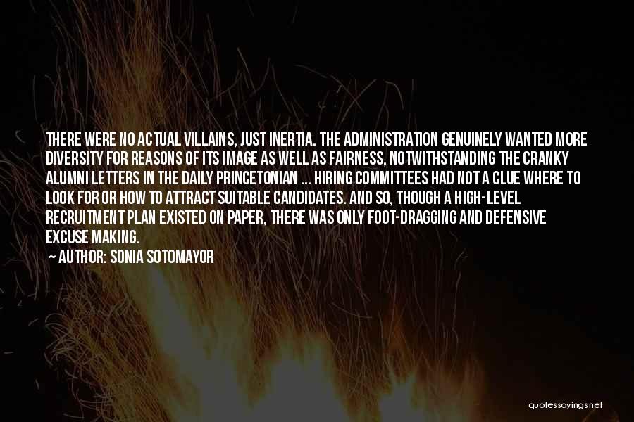 Sonia Sotomayor Quotes: There Were No Actual Villains, Just Inertia. The Administration Genuinely Wanted More Diversity For Reasons Of Its Image As Well