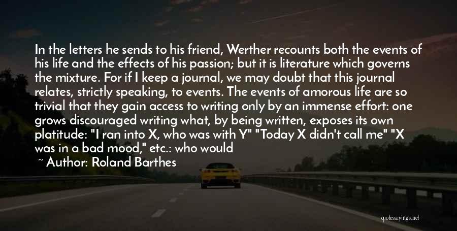 Roland Barthes Quotes: In The Letters He Sends To His Friend, Werther Recounts Both The Events Of His Life And The Effects Of