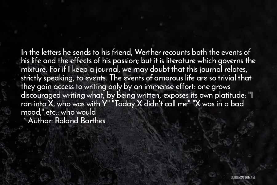 Roland Barthes Quotes: In The Letters He Sends To His Friend, Werther Recounts Both The Events Of His Life And The Effects Of