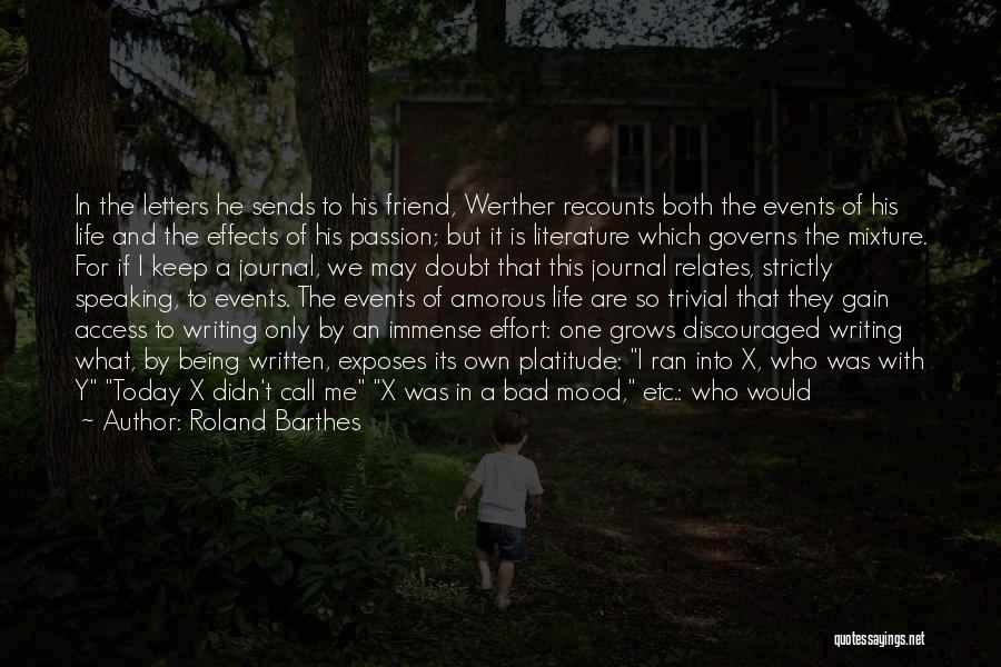 Roland Barthes Quotes: In The Letters He Sends To His Friend, Werther Recounts Both The Events Of His Life And The Effects Of