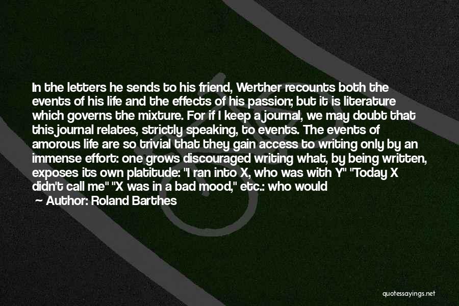 Roland Barthes Quotes: In The Letters He Sends To His Friend, Werther Recounts Both The Events Of His Life And The Effects Of