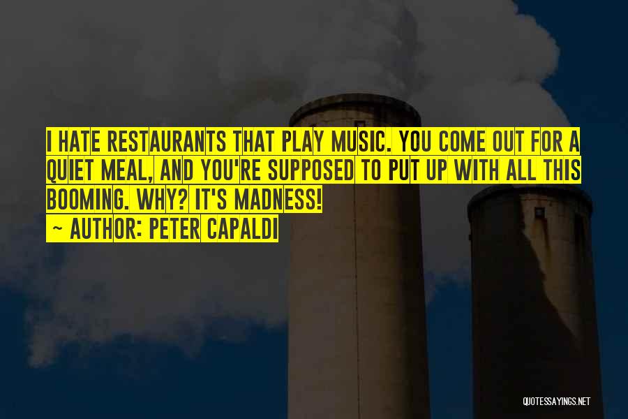 Peter Capaldi Quotes: I Hate Restaurants That Play Music. You Come Out For A Quiet Meal, And You're Supposed To Put Up With