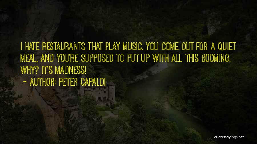 Peter Capaldi Quotes: I Hate Restaurants That Play Music. You Come Out For A Quiet Meal, And You're Supposed To Put Up With