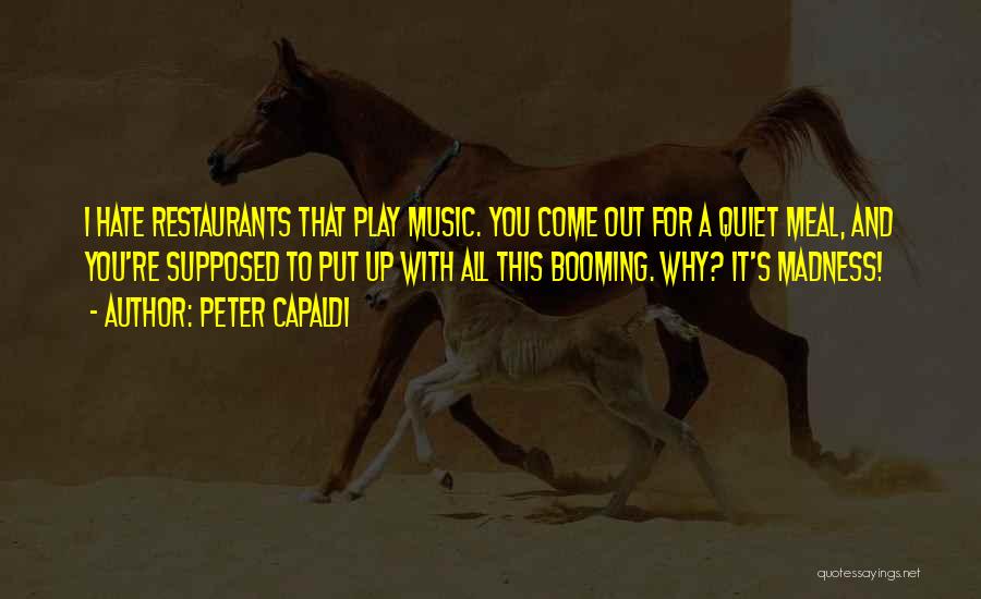 Peter Capaldi Quotes: I Hate Restaurants That Play Music. You Come Out For A Quiet Meal, And You're Supposed To Put Up With
