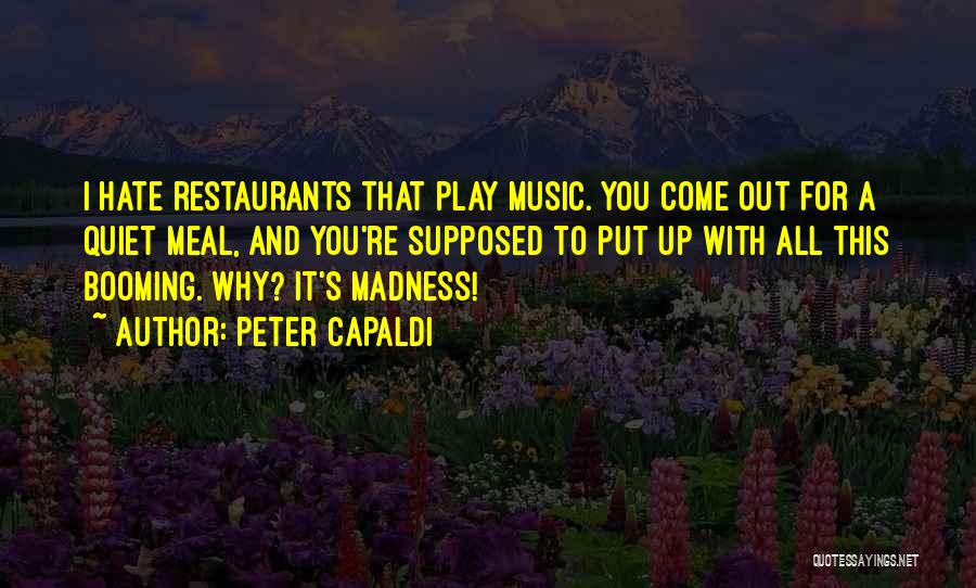 Peter Capaldi Quotes: I Hate Restaurants That Play Music. You Come Out For A Quiet Meal, And You're Supposed To Put Up With