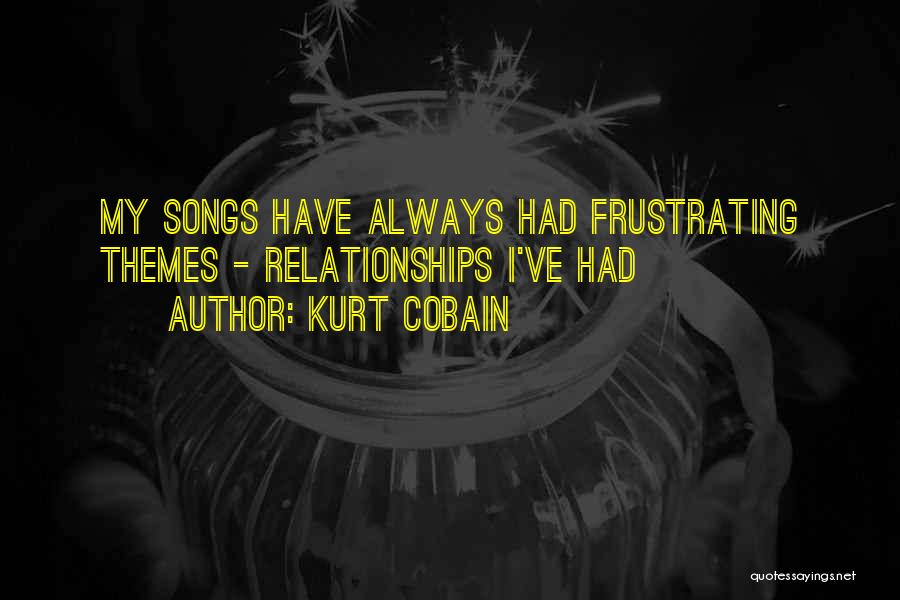 Kurt Cobain Quotes: My Songs Have Always Had Frustrating Themes - Relationships I've Had