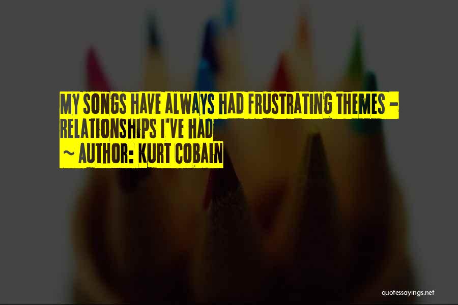 Kurt Cobain Quotes: My Songs Have Always Had Frustrating Themes - Relationships I've Had