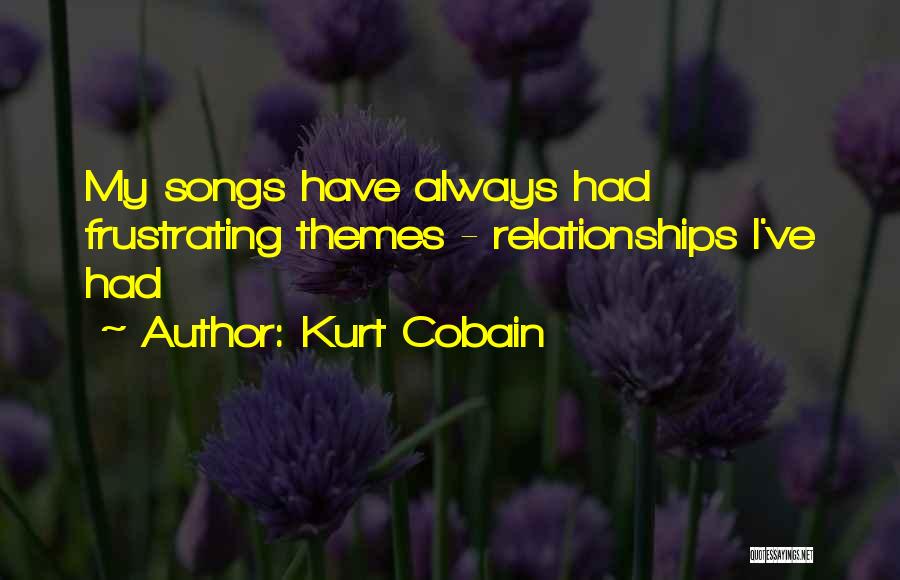 Kurt Cobain Quotes: My Songs Have Always Had Frustrating Themes - Relationships I've Had
