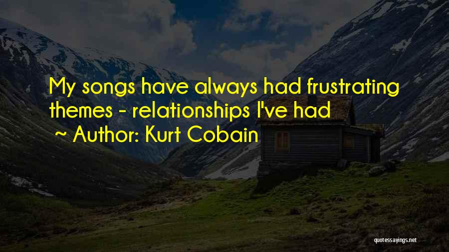 Kurt Cobain Quotes: My Songs Have Always Had Frustrating Themes - Relationships I've Had