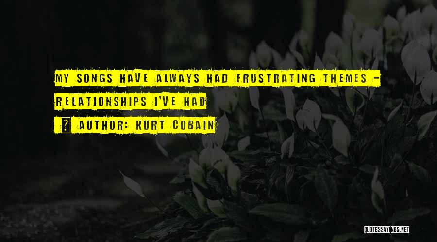 Kurt Cobain Quotes: My Songs Have Always Had Frustrating Themes - Relationships I've Had