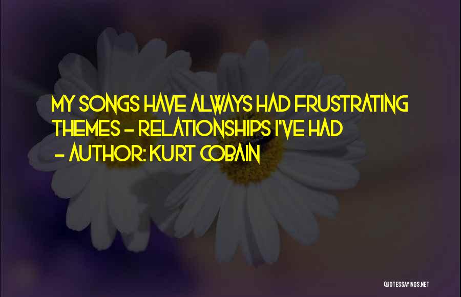 Kurt Cobain Quotes: My Songs Have Always Had Frustrating Themes - Relationships I've Had