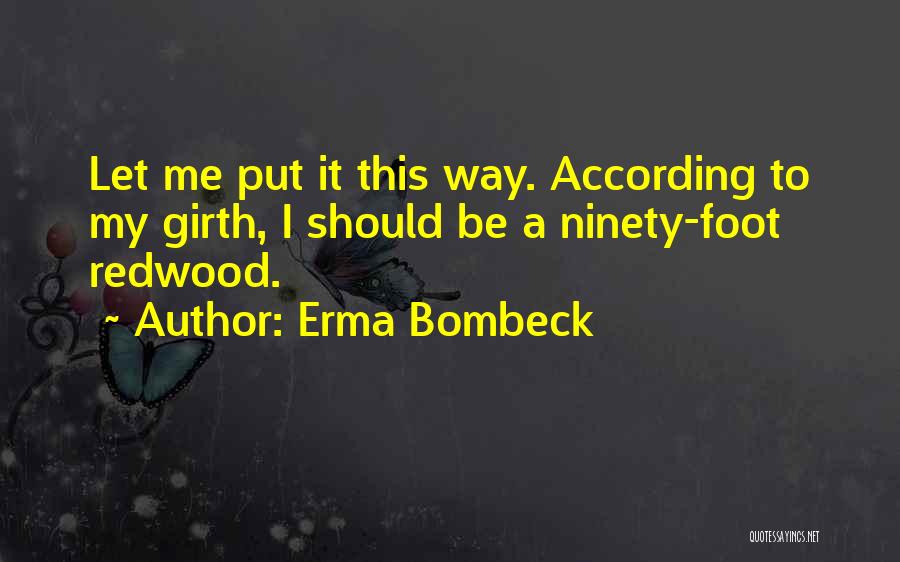 Erma Bombeck Quotes: Let Me Put It This Way. According To My Girth, I Should Be A Ninety-foot Redwood.