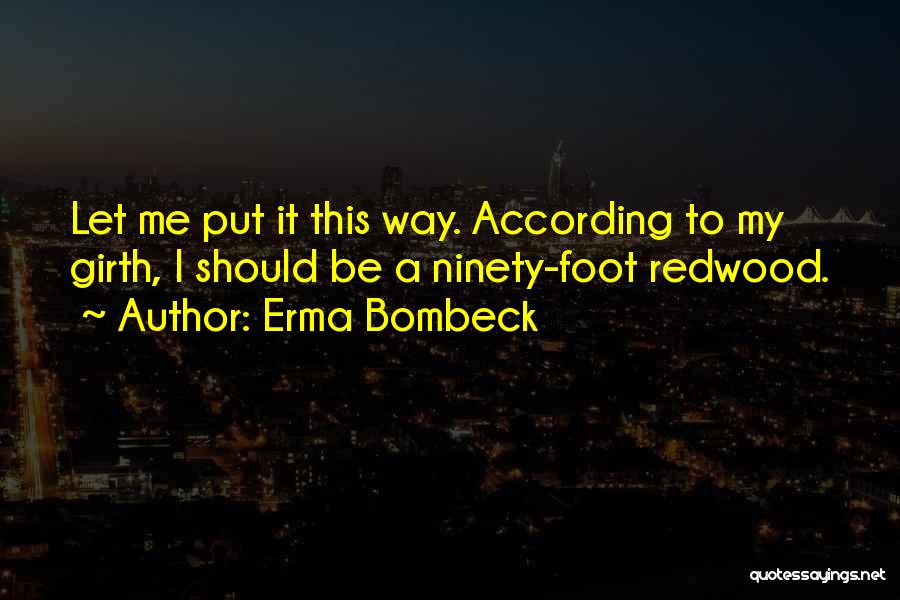Erma Bombeck Quotes: Let Me Put It This Way. According To My Girth, I Should Be A Ninety-foot Redwood.