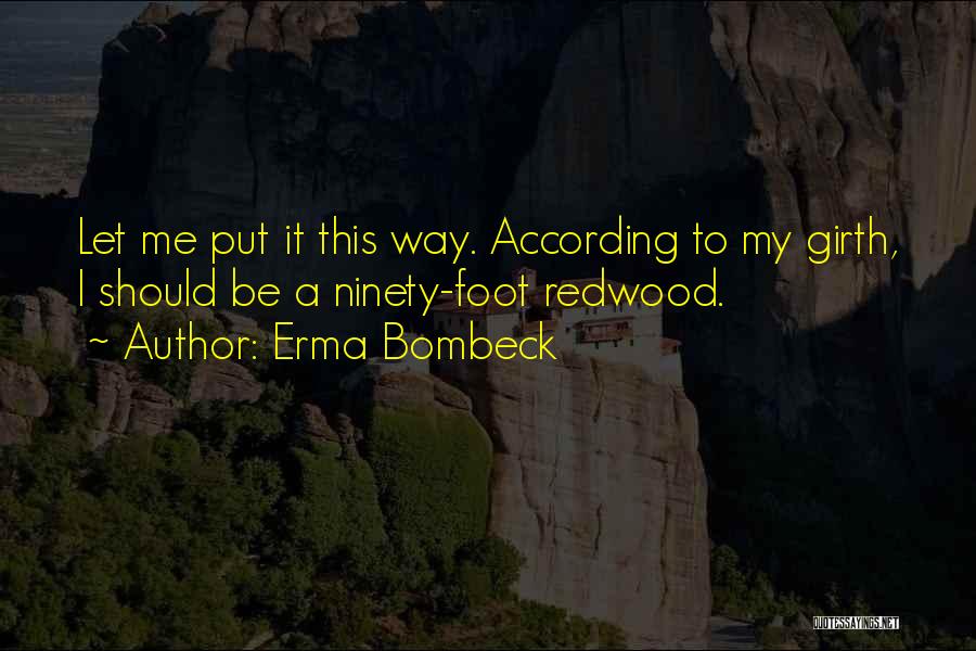 Erma Bombeck Quotes: Let Me Put It This Way. According To My Girth, I Should Be A Ninety-foot Redwood.