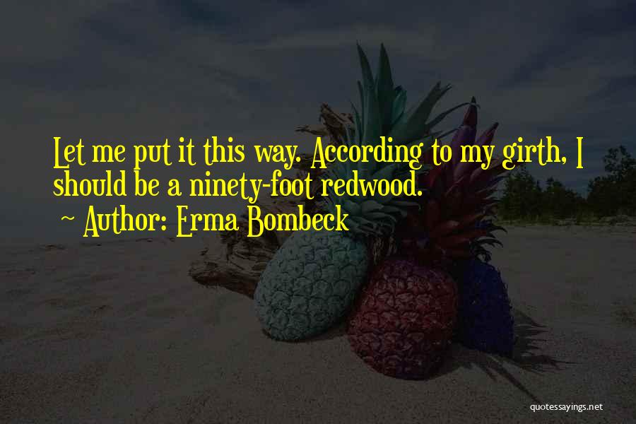 Erma Bombeck Quotes: Let Me Put It This Way. According To My Girth, I Should Be A Ninety-foot Redwood.