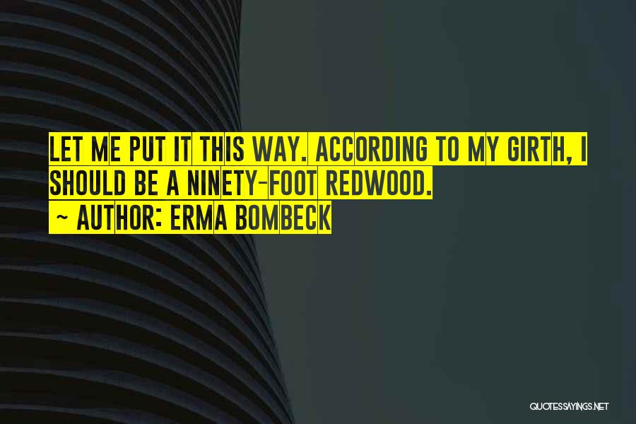 Erma Bombeck Quotes: Let Me Put It This Way. According To My Girth, I Should Be A Ninety-foot Redwood.