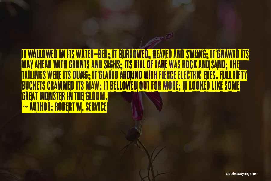 Robert W. Service Quotes: It Wallowed In Its Water-bed; It Burrowed, Heaved And Swung; It Gnawed Its Way Ahead With Grunts And Sighs; Its
