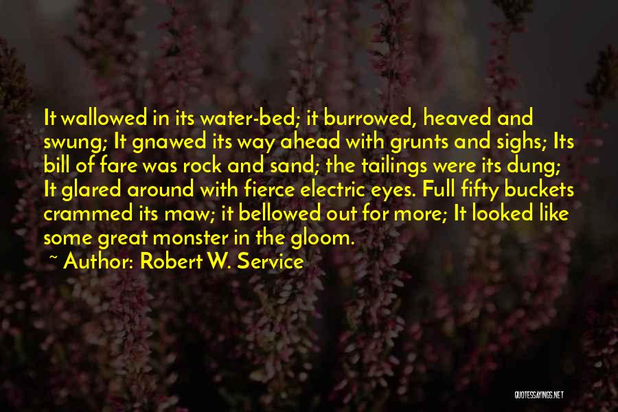 Robert W. Service Quotes: It Wallowed In Its Water-bed; It Burrowed, Heaved And Swung; It Gnawed Its Way Ahead With Grunts And Sighs; Its
