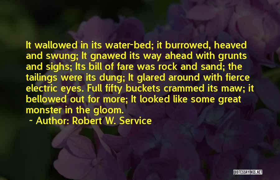 Robert W. Service Quotes: It Wallowed In Its Water-bed; It Burrowed, Heaved And Swung; It Gnawed Its Way Ahead With Grunts And Sighs; Its