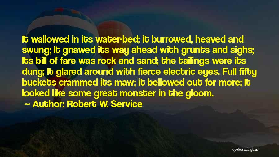 Robert W. Service Quotes: It Wallowed In Its Water-bed; It Burrowed, Heaved And Swung; It Gnawed Its Way Ahead With Grunts And Sighs; Its