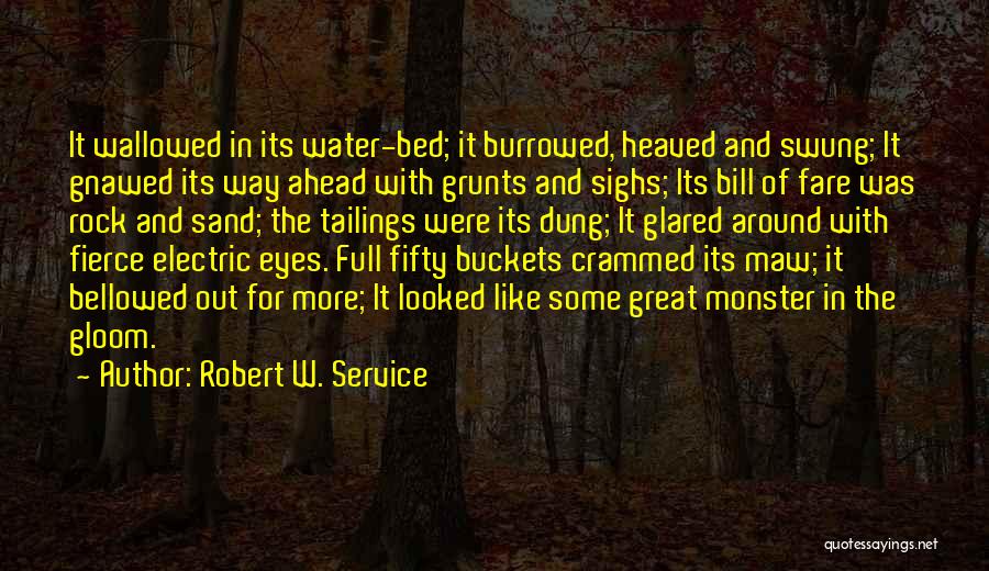 Robert W. Service Quotes: It Wallowed In Its Water-bed; It Burrowed, Heaved And Swung; It Gnawed Its Way Ahead With Grunts And Sighs; Its