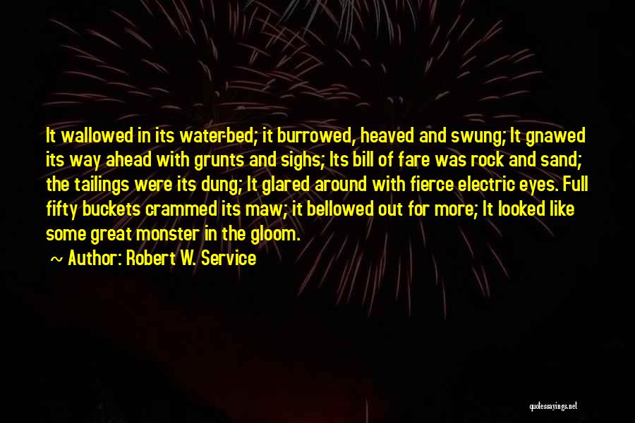 Robert W. Service Quotes: It Wallowed In Its Water-bed; It Burrowed, Heaved And Swung; It Gnawed Its Way Ahead With Grunts And Sighs; Its