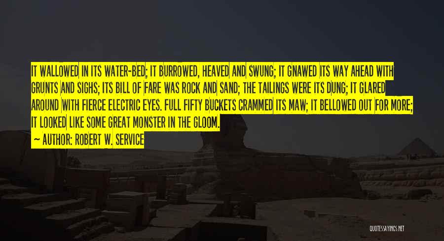Robert W. Service Quotes: It Wallowed In Its Water-bed; It Burrowed, Heaved And Swung; It Gnawed Its Way Ahead With Grunts And Sighs; Its