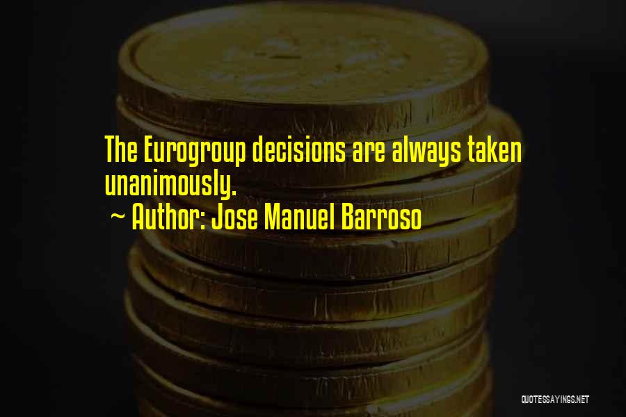 Jose Manuel Barroso Quotes: The Eurogroup Decisions Are Always Taken Unanimously.