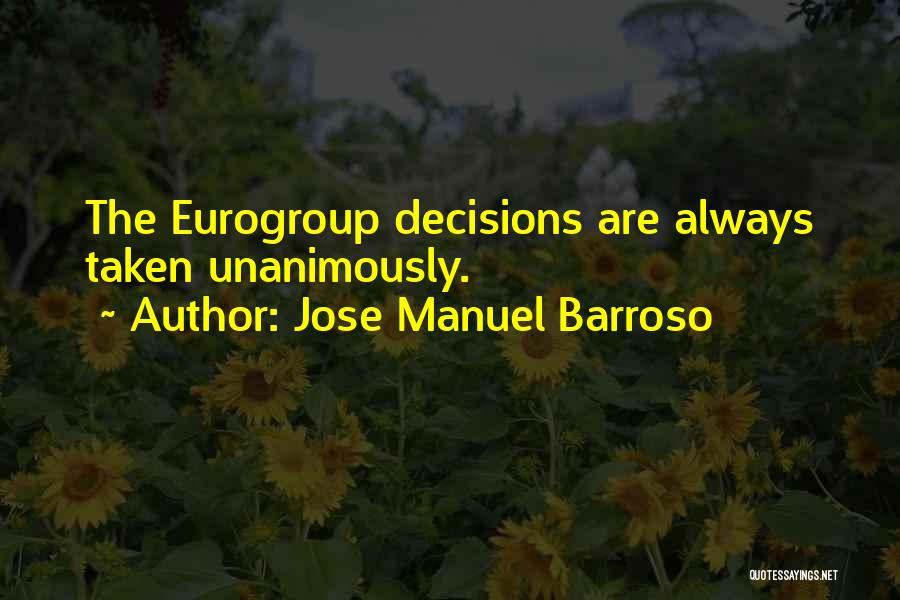 Jose Manuel Barroso Quotes: The Eurogroup Decisions Are Always Taken Unanimously.