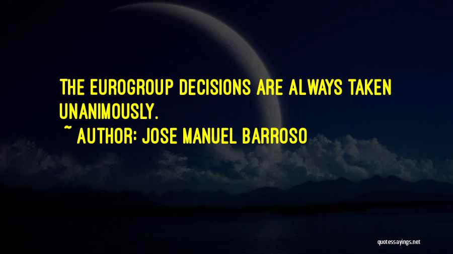 Jose Manuel Barroso Quotes: The Eurogroup Decisions Are Always Taken Unanimously.