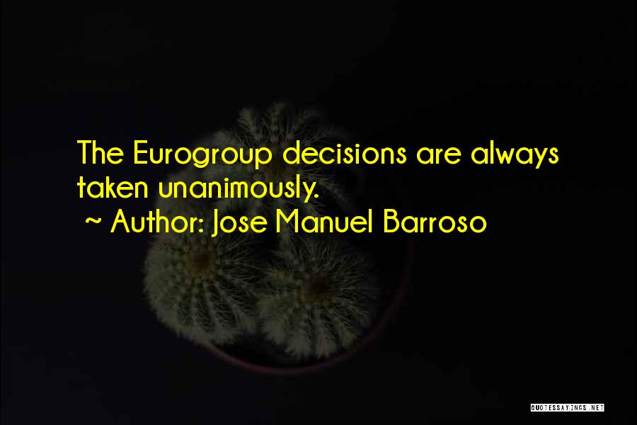 Jose Manuel Barroso Quotes: The Eurogroup Decisions Are Always Taken Unanimously.