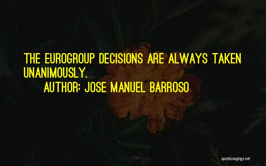 Jose Manuel Barroso Quotes: The Eurogroup Decisions Are Always Taken Unanimously.