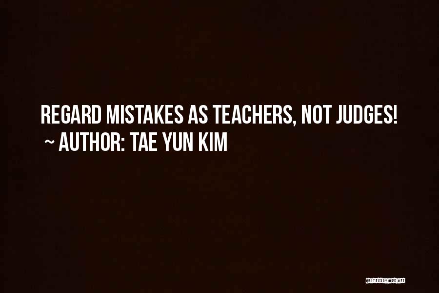 Tae Yun Kim Quotes: Regard Mistakes As Teachers, Not Judges!