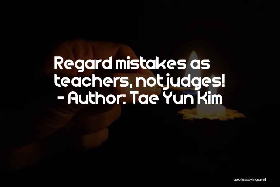 Tae Yun Kim Quotes: Regard Mistakes As Teachers, Not Judges!