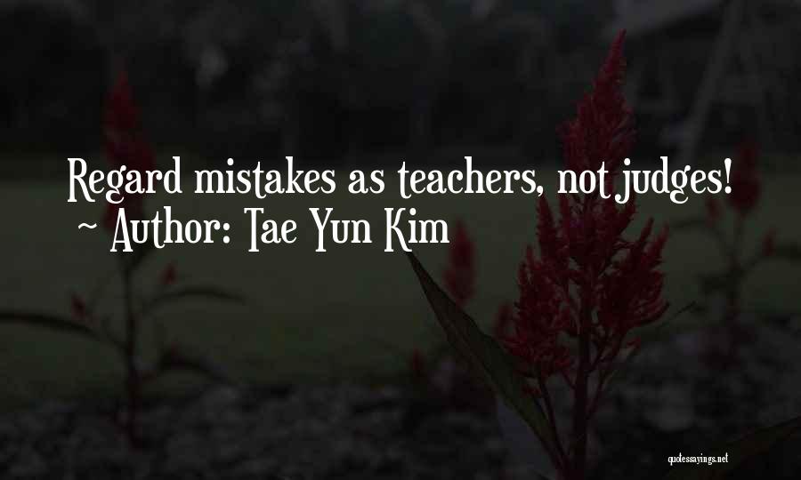 Tae Yun Kim Quotes: Regard Mistakes As Teachers, Not Judges!