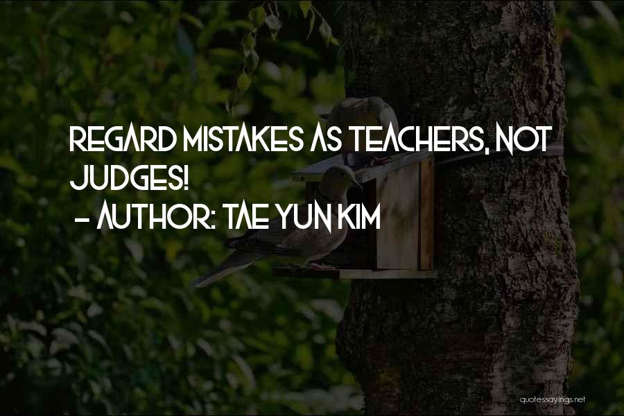 Tae Yun Kim Quotes: Regard Mistakes As Teachers, Not Judges!