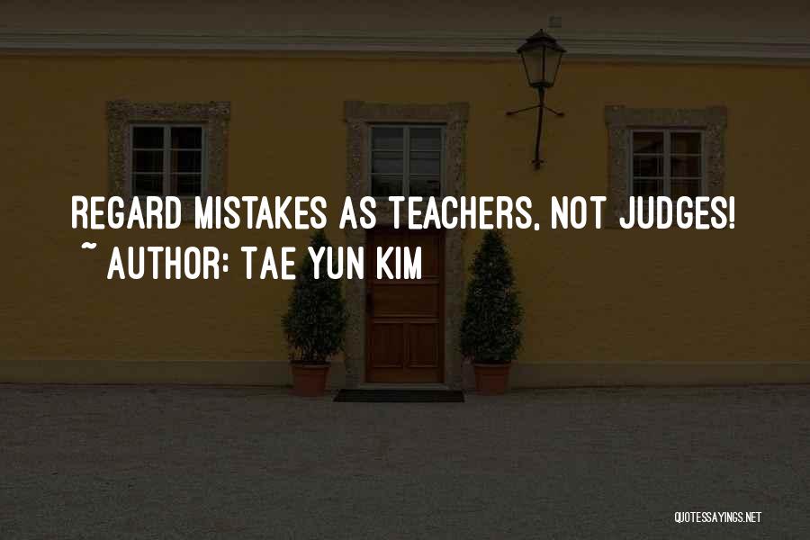 Tae Yun Kim Quotes: Regard Mistakes As Teachers, Not Judges!