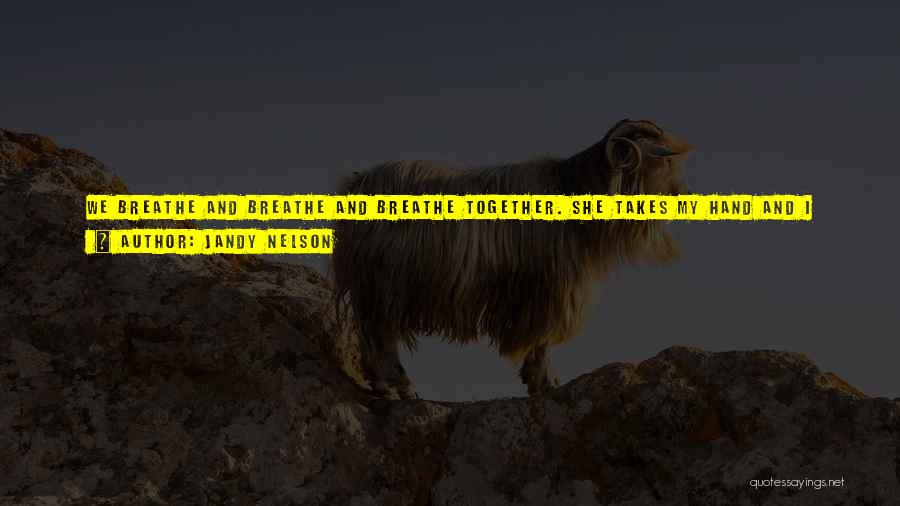 Jandy Nelson Quotes: We Breathe And Breathe And Breathe Together. She Takes My Hand And I Think How Otters Sleep Floating On Their