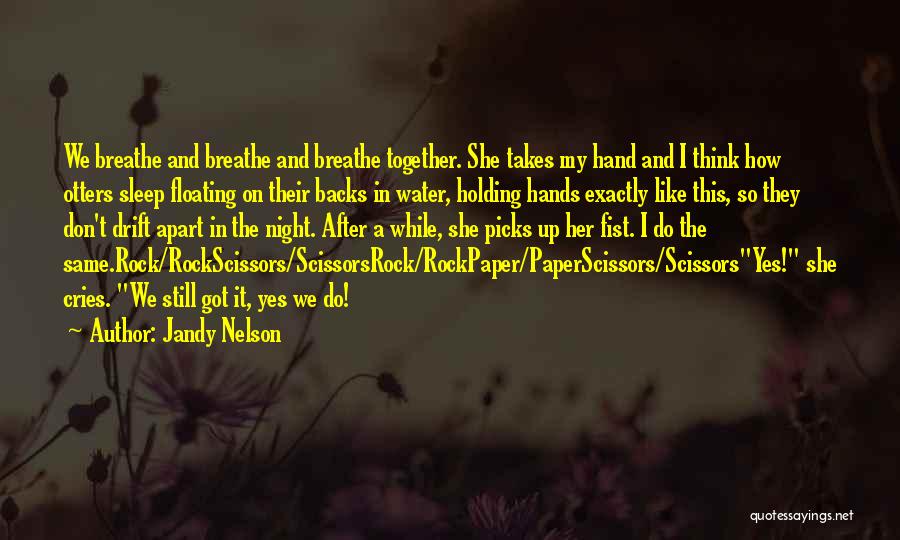 Jandy Nelson Quotes: We Breathe And Breathe And Breathe Together. She Takes My Hand And I Think How Otters Sleep Floating On Their
