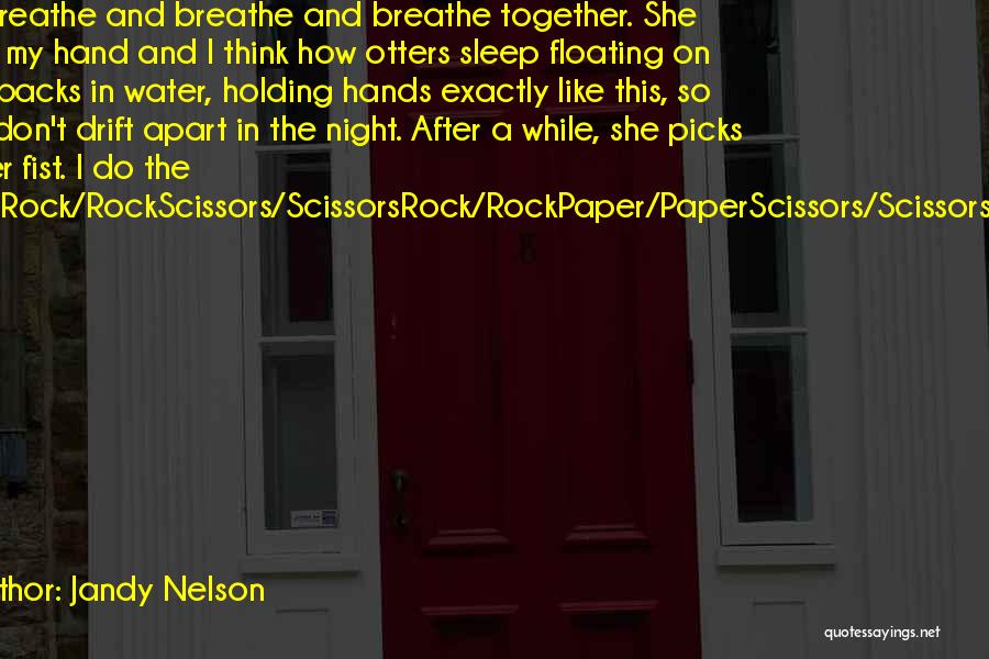 Jandy Nelson Quotes: We Breathe And Breathe And Breathe Together. She Takes My Hand And I Think How Otters Sleep Floating On Their