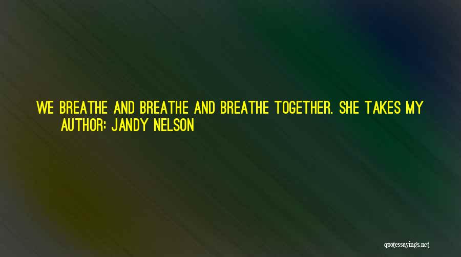 Jandy Nelson Quotes: We Breathe And Breathe And Breathe Together. She Takes My Hand And I Think How Otters Sleep Floating On Their