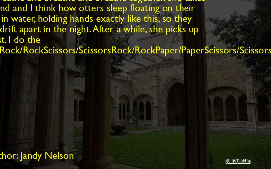 Jandy Nelson Quotes: We Breathe And Breathe And Breathe Together. She Takes My Hand And I Think How Otters Sleep Floating On Their