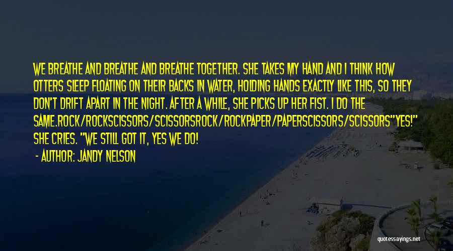 Jandy Nelson Quotes: We Breathe And Breathe And Breathe Together. She Takes My Hand And I Think How Otters Sleep Floating On Their