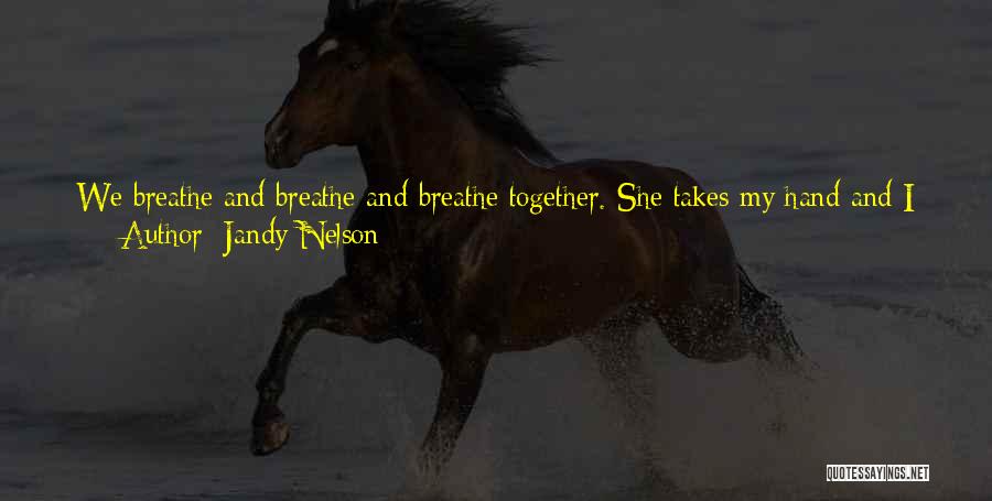 Jandy Nelson Quotes: We Breathe And Breathe And Breathe Together. She Takes My Hand And I Think How Otters Sleep Floating On Their