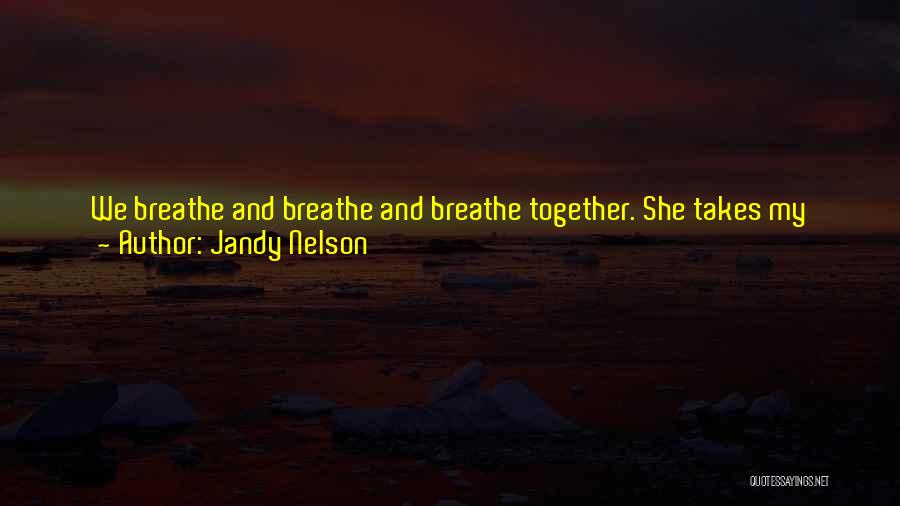 Jandy Nelson Quotes: We Breathe And Breathe And Breathe Together. She Takes My Hand And I Think How Otters Sleep Floating On Their